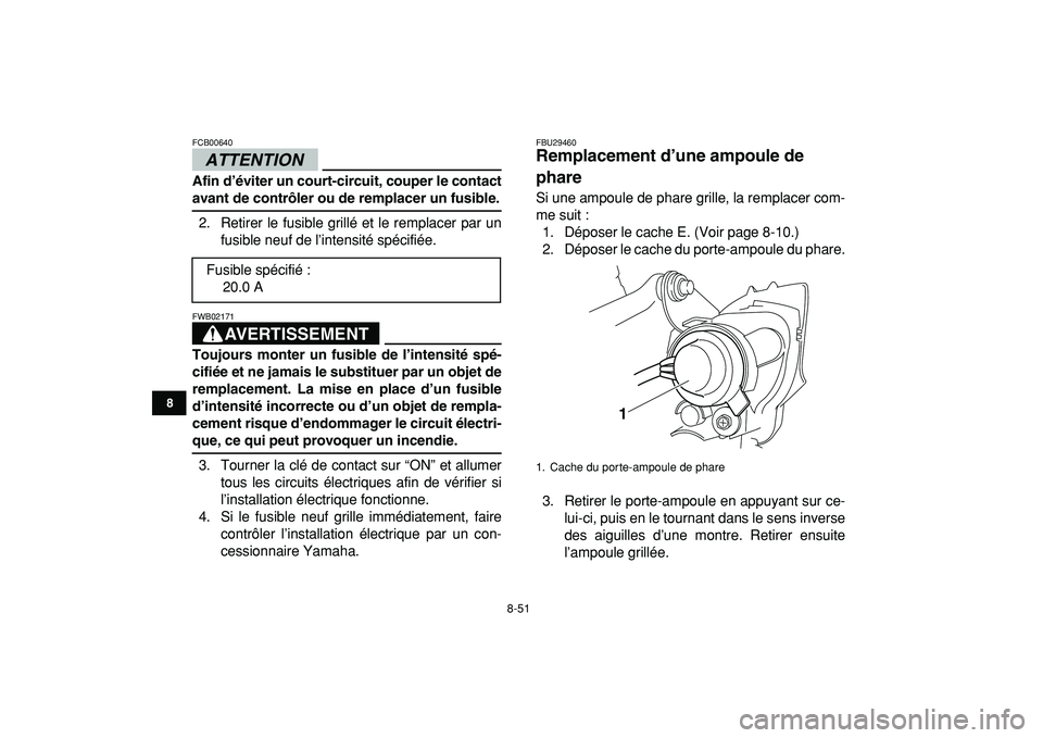YAMAHA YFZ450R 2009 Notices Demploi (in French)
8-51
1
2
3
4
5
6
78
9
10
11
ATTENTION
FCB00640
Afin d’éviter un court-circuit, couper le contact
avant de contrôler ou de remplacer un fusible.
2. Retirer le fusible grillé et le remplac YAMAHA YFZ450R 2009 Notices Demploi (in French)
8-51
1
2
3
4
5
6
78
9
10
11
ATTENTION
FCB00640
Afin d’éviter un court-circuit, couper le contact
avant de contrôler ou de remplacer un fusible.
2. Retirer le fusible grillé et le remplac