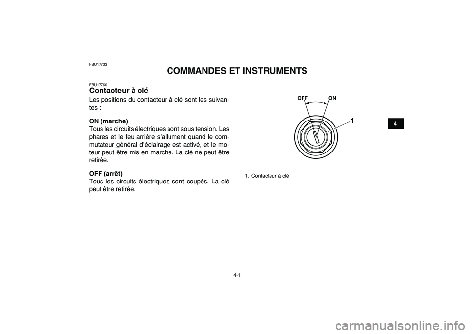 YAMAHA YFZ450R 2009  Notices Demploi (in French)  
4-1 
1
2
34
5
6
7
8
9
10
11
 
FBU17733 
COMMANDES ET INSTRUMENTS 
FBU17760 
Contacteur à clé  
Les positions du contacteur à clé sont les suivan-
tes : 
ON (marche) 
Tous les circuits électriqu
