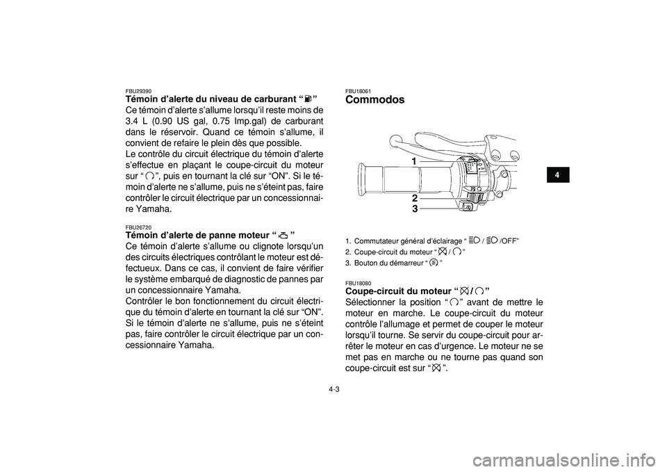 YAMAHA YFZ450R 2009  Notices Demploi (in French)  
4-3 
1
2
34
5
6
7
8
9
10
11
 
FBU29390 
Témoin d’alerte du niveau de carburant “”  
Ce témoin d’alerte s’allume lorsqu’il reste moins de
3.4 L (0.90 US gal, 0.75 Imp.gal) de carburant
