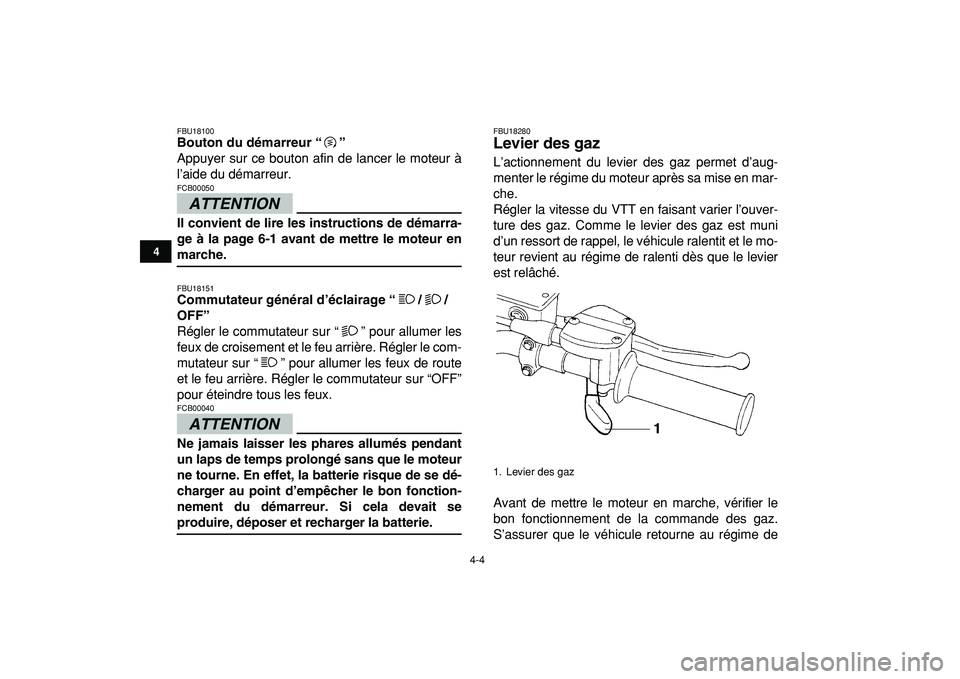 YAMAHA YFZ450R 2009  Notices Demploi (in French)  
4-4 
1
2
34
5
6
7
8
9
10
11
 
FBU18100 
Bouton du démarreur “”  
Appuyer sur ce bouton afin de lancer le moteur à
l’aide du démarreur.
ATTENTION
 
FCB00050  
Il convient de lire les instruc