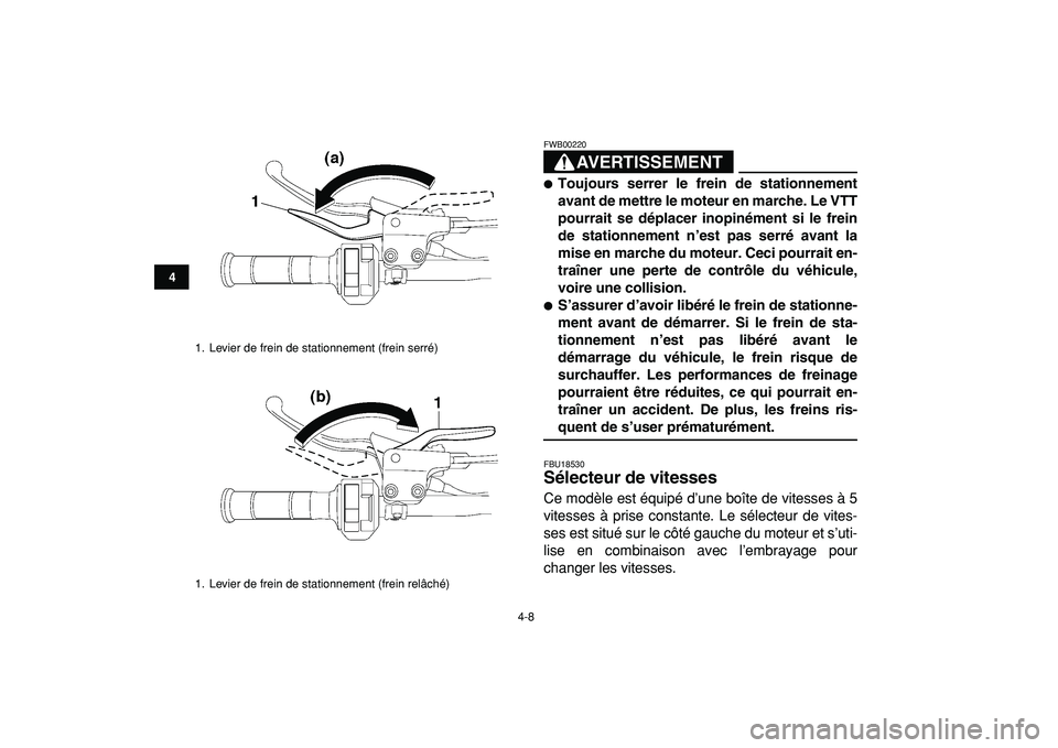 YAMAHA YFZ450R 2009  Notices Demploi (in French)  
4-8 
1
2
34
5
6
7
8
9
10
11
AVERTISSEMENT
 
FWB00220  
 
Toujours serrer le frein de stationnement
avant de mettre le moteur en marche. Le VTT
pourrait se déplacer inopinément si le frein
de stat