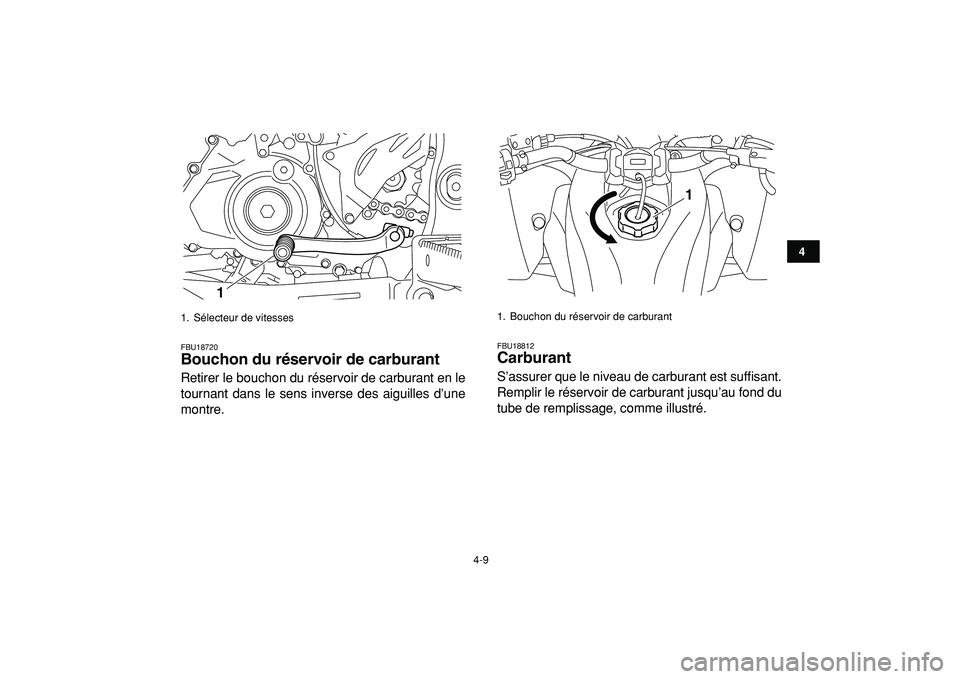 YAMAHA YFZ450R 2009  Notices Demploi (in French)  
4-9 
1
2
34
5
6
7
8
9
10
11
 
FBU18720 
Bouchon du réservoir de carburant  
Retirer le bouchon du réservoir de carburant en le
tournant dans le sens inverse des aiguilles d’une
montre. 
FBU18812