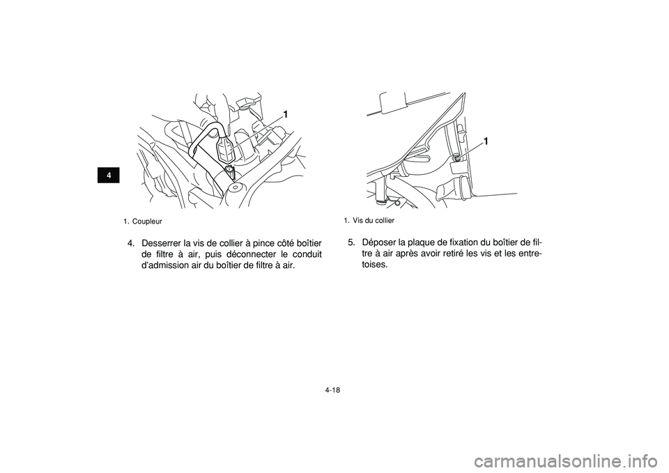 YAMAHA YFZ450R 2009  Notices Demploi (in French)  
4-18 
1
2
34
5
6
7
8
9
10
11
 
4. Desserrer la vis de collier à pince côté boîtier
de filtre à air, puis déconnecter le conduit
d’admission air du boîtier de filtre à air.5. Déposer la pl