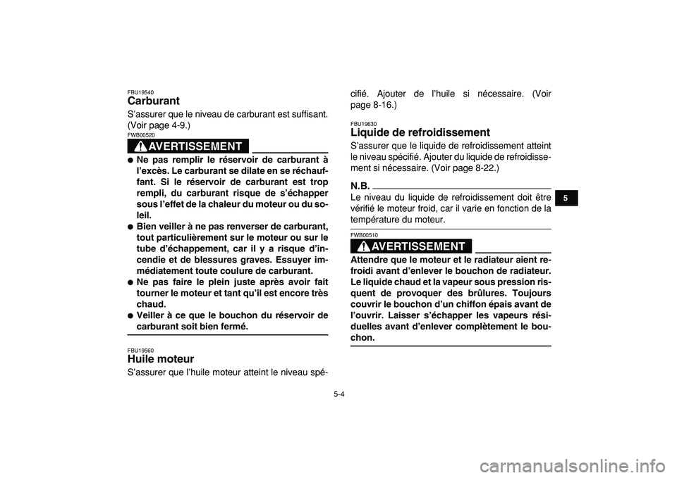 YAMAHA YFZ450R 2009  Notices Demploi (in French)  
5-4 
1
2
3
45
6
7
8
9
10
11
 
FBU19540 
Carburant  
S’assurer que le niveau de carburant est suffisant.
(Voir page 4-9.)
AVERTISSEMENT
 
FWB00520  
 
Ne pas remplir le réservoir de carburant à
