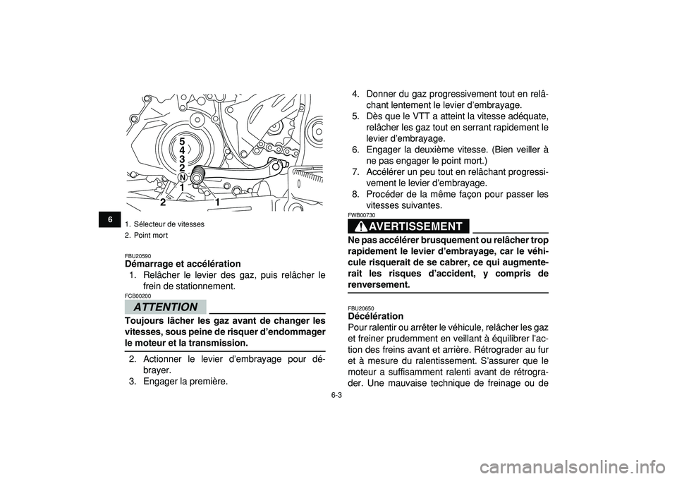 YAMAHA YFZ450R 2009  Notices Demploi (in French)  
6-3 
1
2
3
4
56
7
8
9
10
11
 
FBU20590 
Démarrage et accélération 
1. Relâcher le levier des gaz, puis relâcher le
frein de stationnement.
ATTENTION
 
FCB00200  
Toujours lâcher les gaz avant 