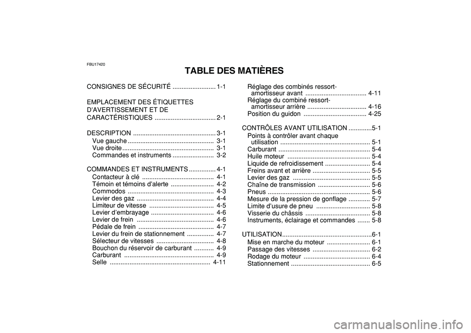 YAMAHA YFZ450R 2009  Notices Demploi (in French)  
FBU17420 
TABLE DES MATIÈRES 
CONSIGNES DE SÉCURITÉ ........................ 1-1
EMPLACEMENT DES ÉTIQUETTES 
D’AVERTISSEMENT ET DE 
CARACTÉRISTIQUES .................................. 2-1
DES