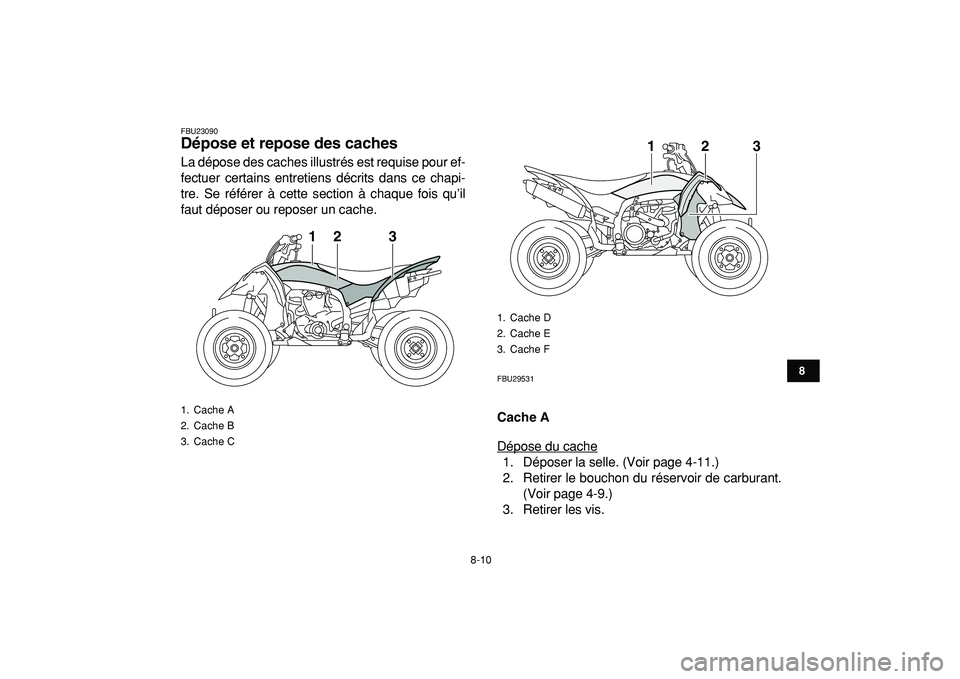 YAMAHA YFZ450R 2009  Notices Demploi (in French)  
8-10 
1
2
3
4
5
6
78
9
10
11
 
FBU23090 
Dépose et repose des caches  
La dépose des caches illustrés est requise pour ef-
fectuer certains entretiens décrits dans ce chapi-
tre. Se référer à