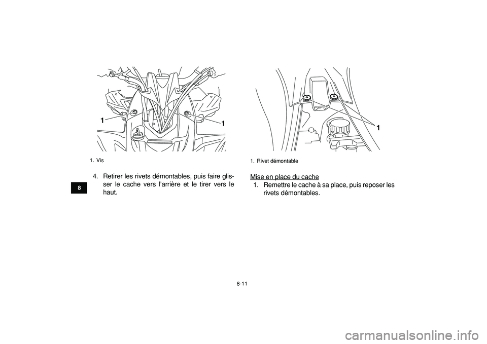 YAMAHA YFZ450R 2009  Notices Demploi (in French)  
8-11 
1
2
3
4
5
6
78
9
10
11
 
4. Retirer les rivets démontables, puis faire glis-
ser le cache vers l’arrière et le tirer vers le
haut.Mise en place du cache1. Remettre le cache à sa place, pu