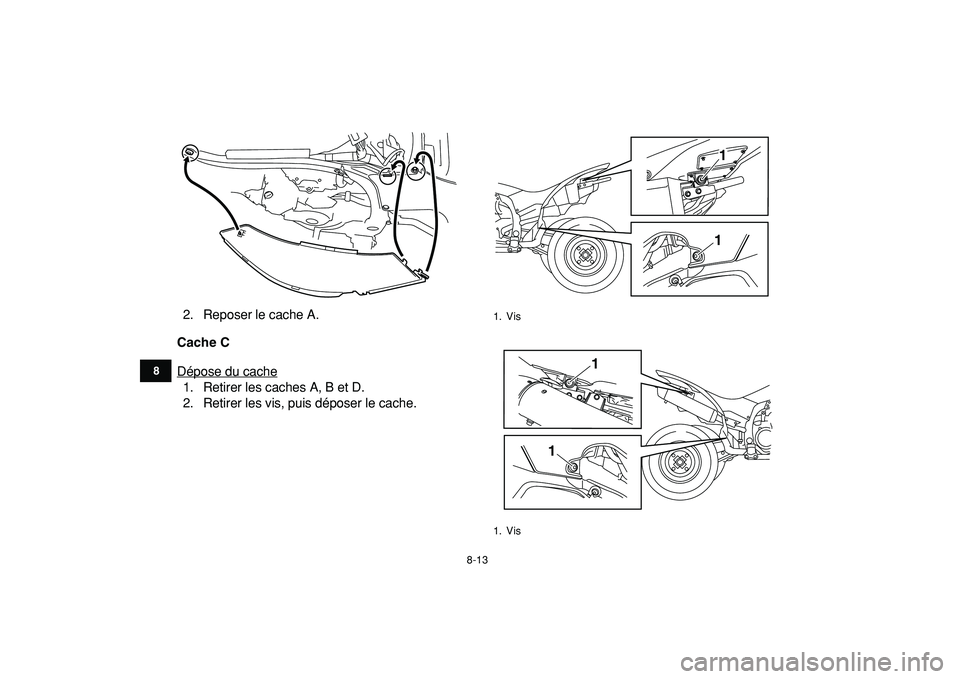 YAMAHA YFZ450R 2009  Notices Demploi (in French)  
8-13 
1
2
3
4
5
6
78
9
10
11
 
2. Reposer le cache A. 
Cache C 
Dépose du cache
1. Retirer les caches A, B et D.
2. Retirer les vis, puis déposer le cache.
 
1. Vis
1. Vis
11
1
1 