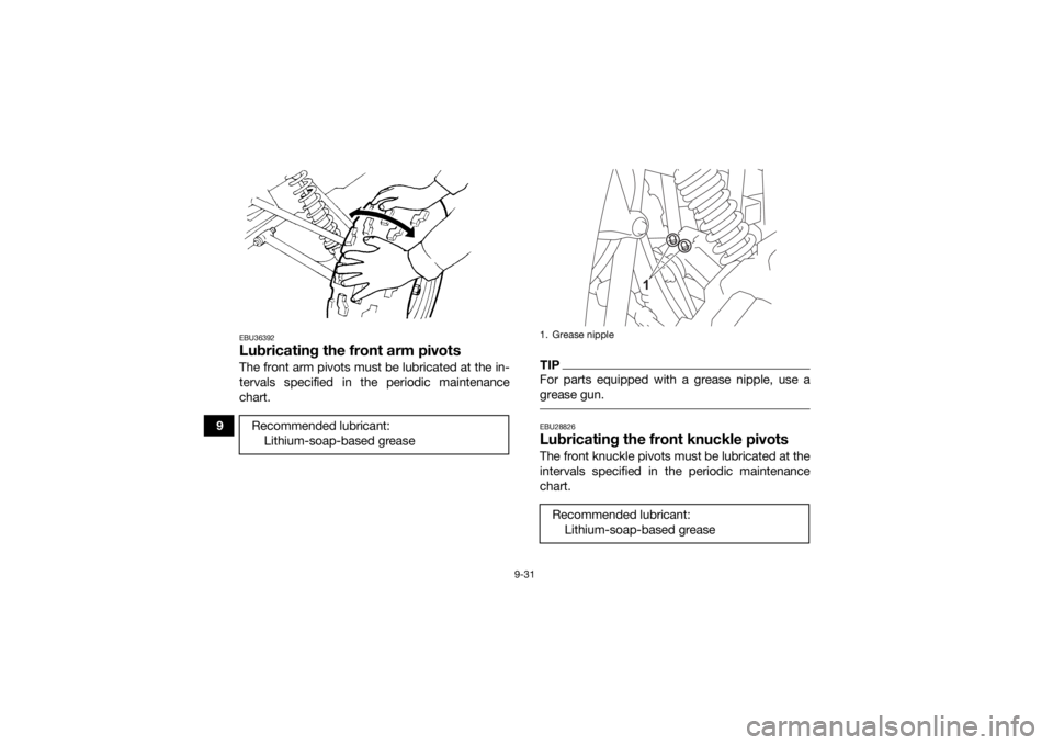 YAMAHA YFZ50 2021 Owners Manual 9-31
9
EBU36392Lubricating the front arm pivotsThe front arm pivots must be lubricated at the in-
tervals specified in the periodic maintenance
chart.
TIPFor parts equipped with a grease nipple, use a YAMAHA YFZ50 2021 Owners Manual 9-31
9
EBU36392Lubricating the front arm pivotsThe front arm pivots must be lubricated at the in-
tervals specified in the periodic maintenance
chart.
TIPFor parts equipped with a grease nipple, use a