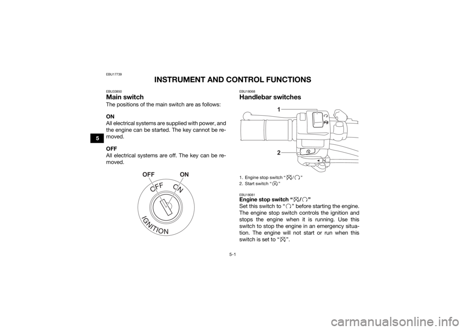 YAMAHA YFZ50 2021  Owners Manual 5-1
5
EBU17739
INSTRUMENT AND CONTROL FUNCTIONS
EBU33850Main switchThe positions of the main switch are as follows:
ON
All electrical systems are supplied with power, and
the engine can be started. Th