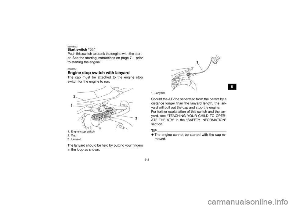 YAMAHA YFZ50 2021  Owners Manual 5-2
5
EBU18102Start switch “ ”
Push this switch to crank the engine with the start-
er. See the starting instructions on page 7-1 prior
to starting the engine.EBU36341Engine stop switch with lanya