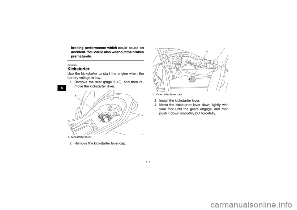 YAMAHA YFZ50 2021 Owners Guide 5-7
5braking performance which could cause an
accident. You could also wear out the brakes
prematurely.
EBU33893KickstarterUse the kickstarter to start the engine when the
battery voltage is low.
1. YAMAHA YFZ50 2021 Owners Guide 5-7
5braking performance which could cause an
accident. You could also wear out the brakes
prematurely.
EBU33893KickstarterUse the kickstarter to start the engine when the
battery voltage is low.
1.