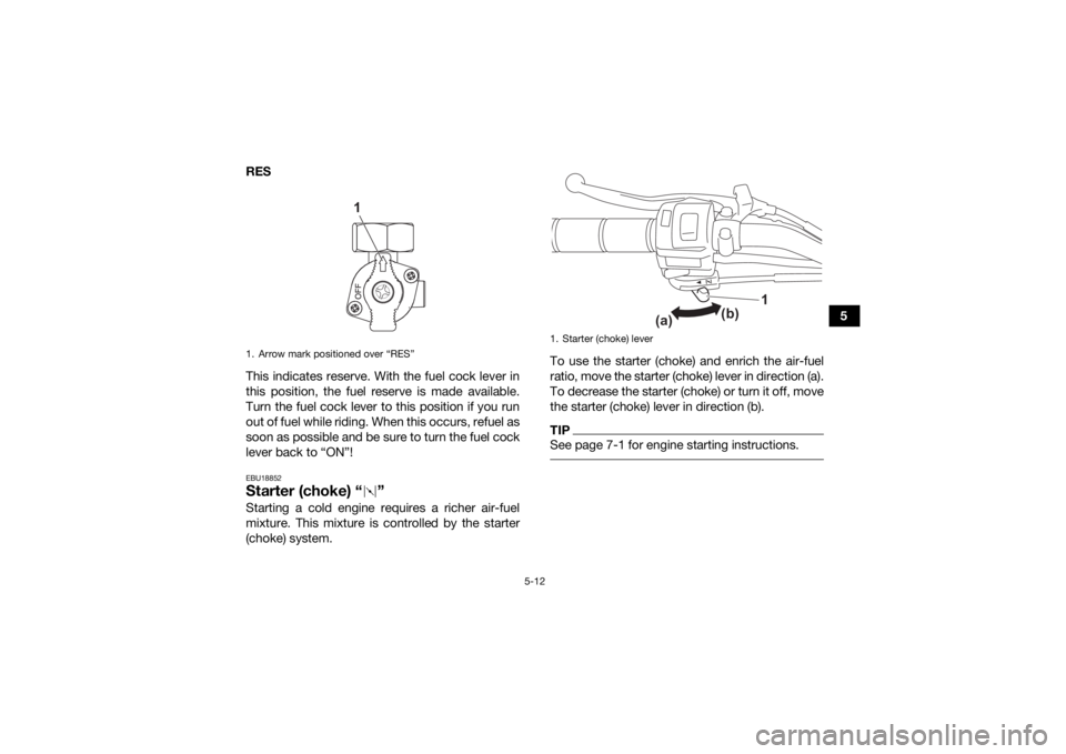 YAMAHA YFZ50 2021 Service Manual 5-12
5
RES
This indicates reserve. With the fuel cock lever in
this position, the fuel reserve is made available.
Turn the fuel cock lever to this position if you run
out of fuel while riding. When th YAMAHA YFZ50 2021 Service Manual 5-12
5
RES
This indicates reserve. With the fuel cock lever in
this position, the fuel reserve is made available.
Turn the fuel cock lever to this position if you run
out of fuel while riding. When th