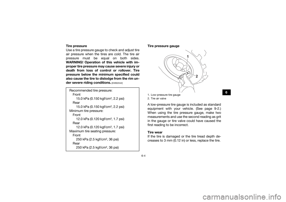 YAMAHA YFZ50 2021  Owners Manual 6-4
6
Tire pressure
Use a tire pressure gauge to check and adjust tire
air pressure when the tires are cold. The tire air
pressure must be equal on both sides.
WARNING! Operation of this vehicle with 