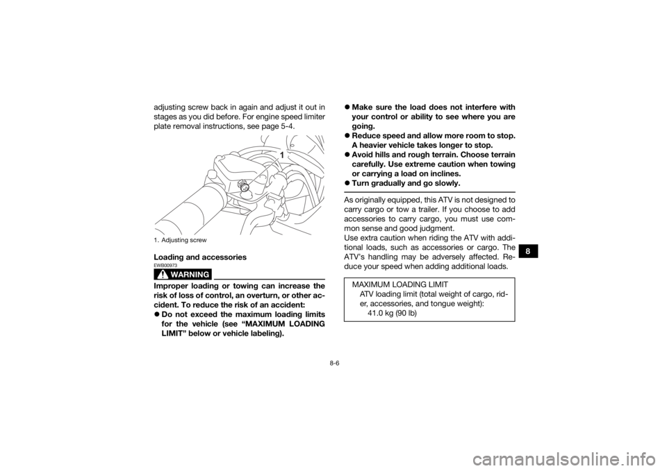 YAMAHA YFZ50 2021 Repair Manual 8-6
8
adjusting screw back in again and adjust it out in
stages as you did before. For engine speed limiter
plate removal instructions, see page 5-4.
Loading and accessories
WARNING
EWB00973Improper l YAMAHA YFZ50 2021 Repair Manual 8-6
8
adjusting screw back in again and adjust it out in
stages as you did before. For engine speed limiter
plate removal instructions, see page 5-4.
Loading and accessories
WARNING
EWB00973Improper l