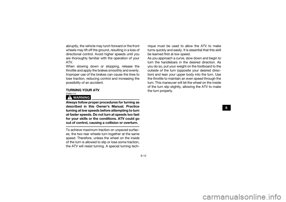 YAMAHA YFZ50 2021 Repair Manual 8-12
8
abruptly, the vehicle may lurch forward or the front
wheels may lift off the ground, resulting in a loss of
directional control. Avoid higher speeds until you
are thoroughly familiar with the o YAMAHA YFZ50 2021 Repair Manual 8-12
8
abruptly, the vehicle may lurch forward or the front
wheels may lift off the ground, resulting in a loss of
directional control. Avoid higher speeds until you
are thoroughly familiar with the o