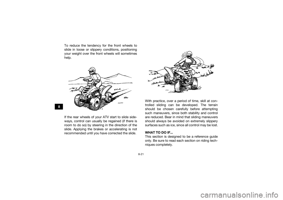 YAMAHA YFZ50 2021 Manual PDF 8-21
8To reduce the tendency for the front wheels to
slide in loose or slippery conditions, positioning
your weight over the front wheels will sometimes
help.
If the rear wheels of your ATV start to s YAMAHA YFZ50 2021 Manual PDF 8-21
8To reduce the tendency for the front wheels to
slide in loose or slippery conditions, positioning
your weight over the front wheels will sometimes
help.
If the rear wheels of your ATV start to s