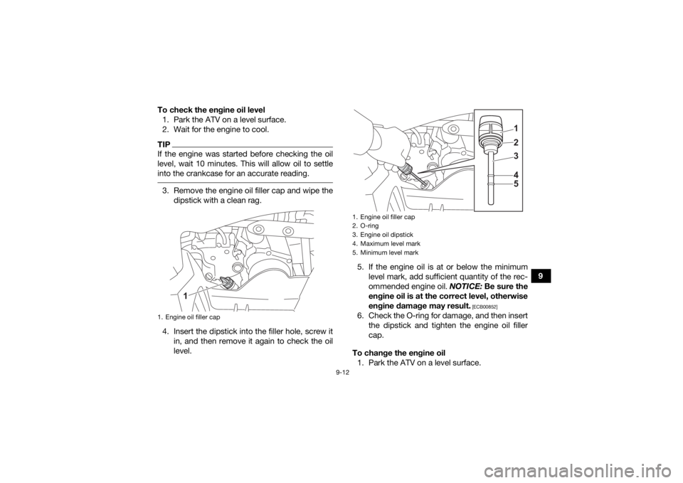 YAMAHA YFZ50 2021  Owners Manual 9-12
9
To check the engine oil level
1. Park the ATV on a level surface.
2. Wait for the engine to cool.
TIPIf the engine was started before checking the oil
level, wait 10 minutes. This will allow oi