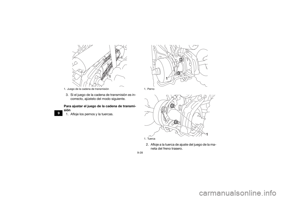 YAMAHA YFZ50 2021 Manuale de Empleo (in Spanish) 9-28
93. Si el juego de la cadena de transmisión es in-
correcto, ajústelo del modo siguiente.
Para ajustar el juego de la cadena de transmi-
sión 1. Afloje los pernos y la tuercas.
2. Afloje a la YAMAHA YFZ50 2021 Manuale de Empleo (in Spanish) 9-28
93. Si el juego de la cadena de transmisión es in-
correcto, ajústelo del modo siguiente.
Para ajustar el juego de la cadena de transmi-
sión 1. Afloje los pernos y la tuercas.
2. Afloje a la