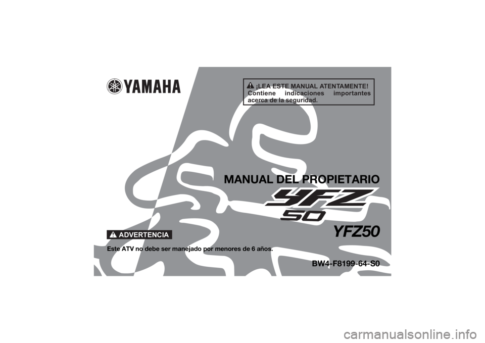 YAMAHA YFZ50 2021  Manuale de Empleo (in Spanish) ¡LEA ESTE MANUAL ATENTAMENTE!
Contiene  indicaciones  importantes 
acerca de la seguridad.
ADVERTENCIA
MANUAL DEL PROPIETARIO
YFZ50
Este ATV no debe ser manejado por menores de 6 años.
BW4-F8199-64-