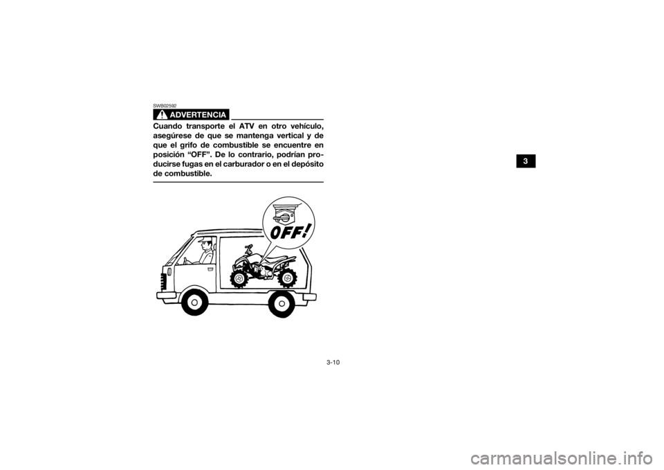 YAMAHA YFZ50 2021 Manuale de Empleo (in Spanish) 3-10
3
ADVERTENCIA
SWB02592Cuando transporte el ATV en otro vehículo,
asegúrese de que se mantenga vertical y de
que el grifo de combustible se encuentre en
posición “OFF”. De lo contrario, pod YAMAHA YFZ50 2021 Manuale de Empleo (in Spanish) 3-10
3
ADVERTENCIA
SWB02592Cuando transporte el ATV en otro vehículo,
asegúrese de que se mantenga vertical y de
que el grifo de combustible se encuentre en
posición “OFF”. De lo contrario, pod
