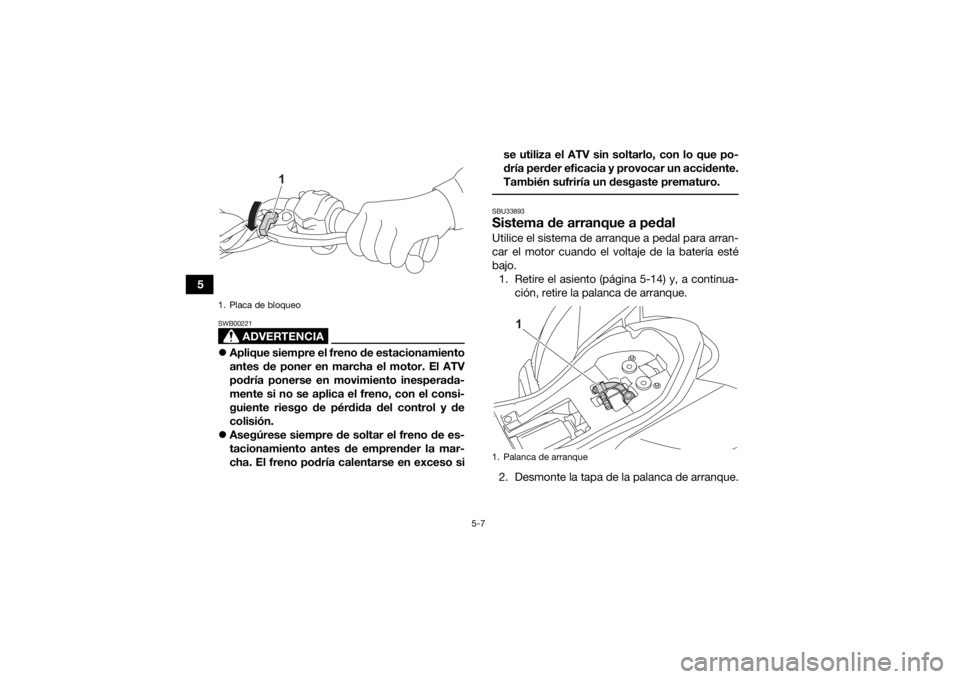 YAMAHA YFZ50 2021 Manuale de Empleo (in Spanish) 5-7
5
ADVERTENCIA
SWB00221Aplique siempre el freno de estacionamiento
antes de poner en marcha el motor. El ATV
podría ponerse en movimiento inesperada-
mente si no se aplica el freno, con el cons YAMAHA YFZ50 2021 Manuale de Empleo (in Spanish) 5-7
5
ADVERTENCIA
SWB00221Aplique siempre el freno de estacionamiento
antes de poner en marcha el motor. El ATV
podría ponerse en movimiento inesperada-
mente si no se aplica el freno, con el cons