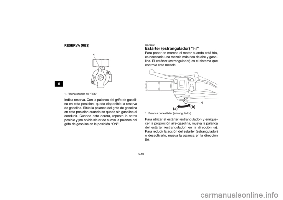 YAMAHA YFZ50 2021 Manuale de Empleo (in Spanish) 5-13
5RESERVA (RES)
Indica reserva. Con la palanca del grifo de gasoli-
na en esta posición, queda disponible la reserva
de gasolina. Sitúe la palanca del grifo de gasolina
en esta posición cuando YAMAHA YFZ50 2021 Manuale de Empleo (in Spanish) 5-13
5RESERVA (RES)
Indica reserva. Con la palanca del grifo de gasoli-
na en esta posición, queda disponible la reserva
de gasolina. Sitúe la palanca del grifo de gasolina
en esta posición cuando