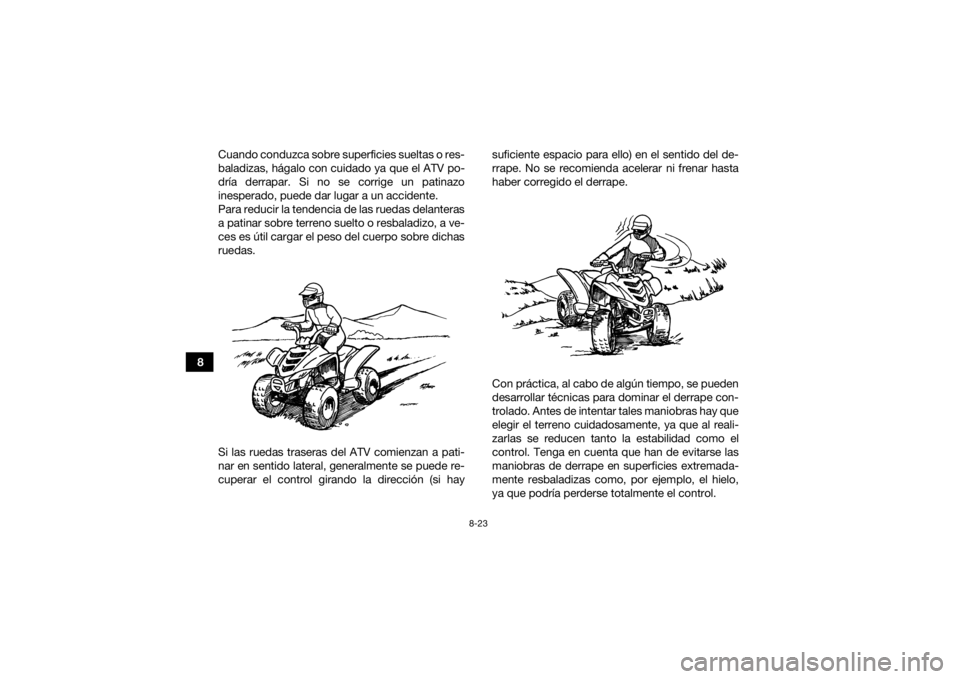 YAMAHA YFZ50 2021 Manuale de Empleo (in Spanish) 8-23
8Cuando conduzca sobre superficies sueltas o res-
baladizas, hágalo con cuidado ya que el ATV po-
dría derrapar. Si no se corrige un patinazo
inesperado, puede dar lugar a un accidente.
Para re YAMAHA YFZ50 2021 Manuale de Empleo (in Spanish) 8-23
8Cuando conduzca sobre superficies sueltas o res-
baladizas, hágalo con cuidado ya que el ATV po-
dría derrapar. Si no se corrige un patinazo
inesperado, puede dar lugar a un accidente.
Para re