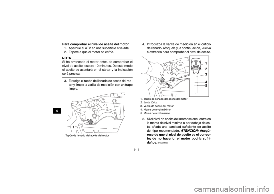 YAMAHA YFZ50 2021 Manuale de Empleo (in Spanish) 9-12
9Para comprobar el nivel de aceite del motor
1. Aparque el ATV en una superficie nivelada.
2. Espere a que el motor se enfríe.
NOTASi ha arrancado el motor antes de comprobar el
nivel de aceite, YAMAHA YFZ50 2021 Manuale de Empleo (in Spanish) 9-12
9Para comprobar el nivel de aceite del motor
1. Aparque el ATV en una superficie nivelada.
2. Espere a que el motor se enfríe.
NOTASi ha arrancado el motor antes de comprobar el
nivel de aceite,