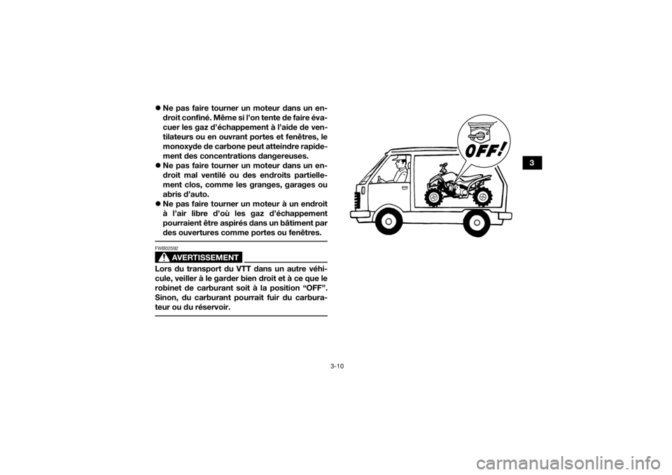YAMAHA YFZ50 2021 Notices Demploi (in French) 3-10
3
Ne pas faire tourner un moteur dans un en-
droit confiné. Même si l’on tente de faire éva-
cuer les gaz d’échappement à l’aide de ven-
tilateurs ou en ouvrant portes et fenêtres YAMAHA YFZ50 2021 Notices Demploi (in French) 3-10
3
Ne pas faire tourner un moteur dans un en-
droit confiné. Même si l’on tente de faire éva-
cuer les gaz d’échappement à l’aide de ven-
tilateurs ou en ouvrant portes et fenêtres