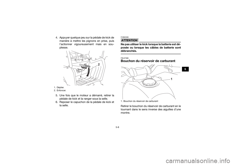 YAMAHA YFZ50 2021 Notices Demploi (in French) 5-8
5
4. Appuyer quelque peu sur la pédale de kick de
manière à mettre les pignons en prise, puis
l’actionner vigoureusement mais en sou-
plesse.
5. Une fois que le moteur a démarré, retirer la YAMAHA YFZ50 2021 Notices Demploi (in French) 5-8
5
4. Appuyer quelque peu sur la pédale de kick de
manière à mettre les pignons en prise, puis
l’actionner vigoureusement mais en sou-
plesse.
5. Une fois que le moteur a démarré, retirer la