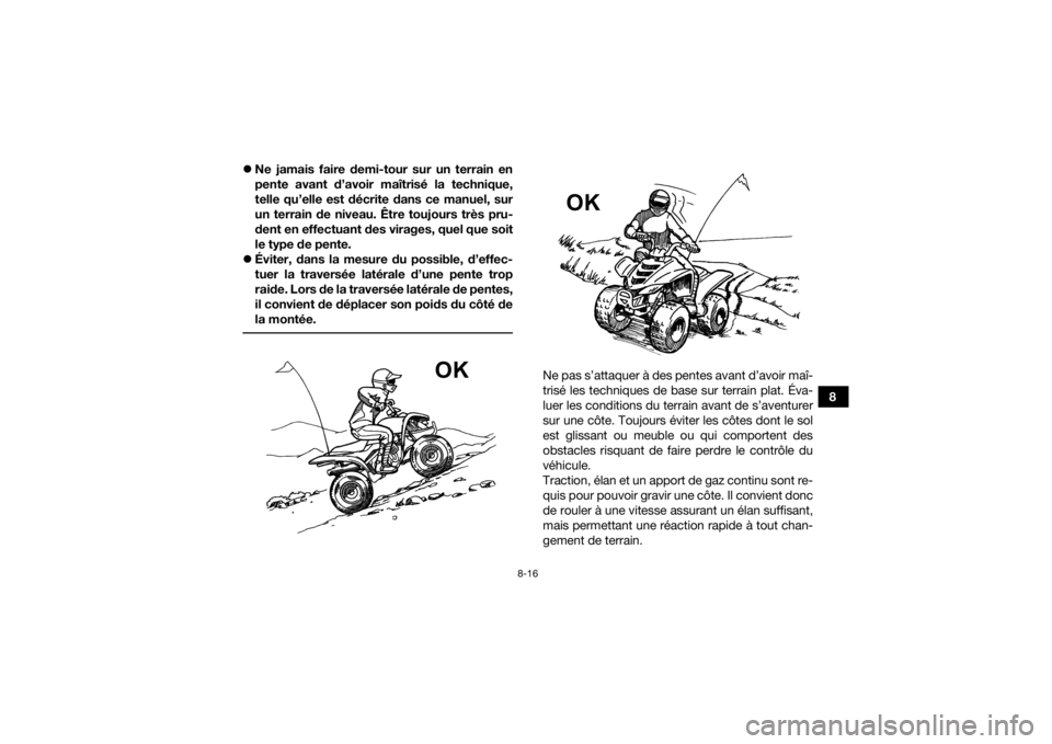 YAMAHA YFZ50 2021 Notices Demploi (in French) 8-16
8
Ne jamais faire demi-tour sur un terrain en
pente avant d’avoir maîtrisé la technique,
telle qu’elle est décrite dans ce manuel, sur
un terrain de niveau. Être toujours très pru-
d YAMAHA YFZ50 2021 Notices Demploi (in French) 8-16
8
Ne jamais faire demi-tour sur un terrain en
pente avant d’avoir maîtrisé la technique,
telle qu’elle est décrite dans ce manuel, sur
un terrain de niveau. Être toujours très pru-
d