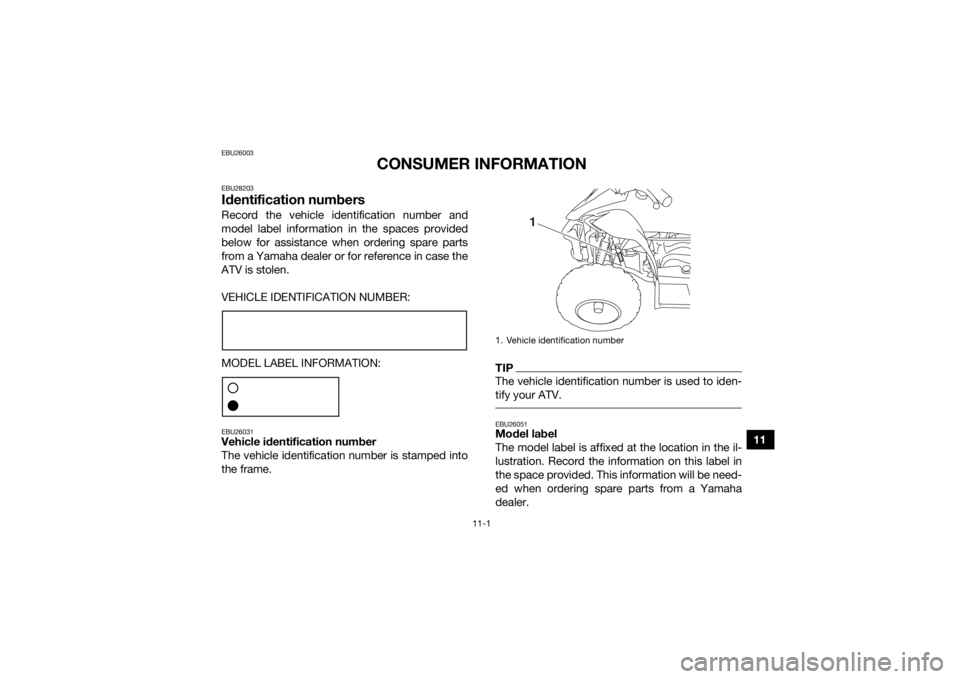 YAMAHA YFZ50 2020 Owners Manual 11-1
11
EBU26003
CONSUMER INFORMATION
EBU28203Identification numbersRecord the vehicle identification number and
model label information in the spaces provided
below for assistance when ordering spare YAMAHA YFZ50 2020 Owners Manual 11-1
11
EBU26003
CONSUMER INFORMATION
EBU28203Identification numbersRecord the vehicle identification number and
model label information in the spaces provided
below for assistance when ordering spare