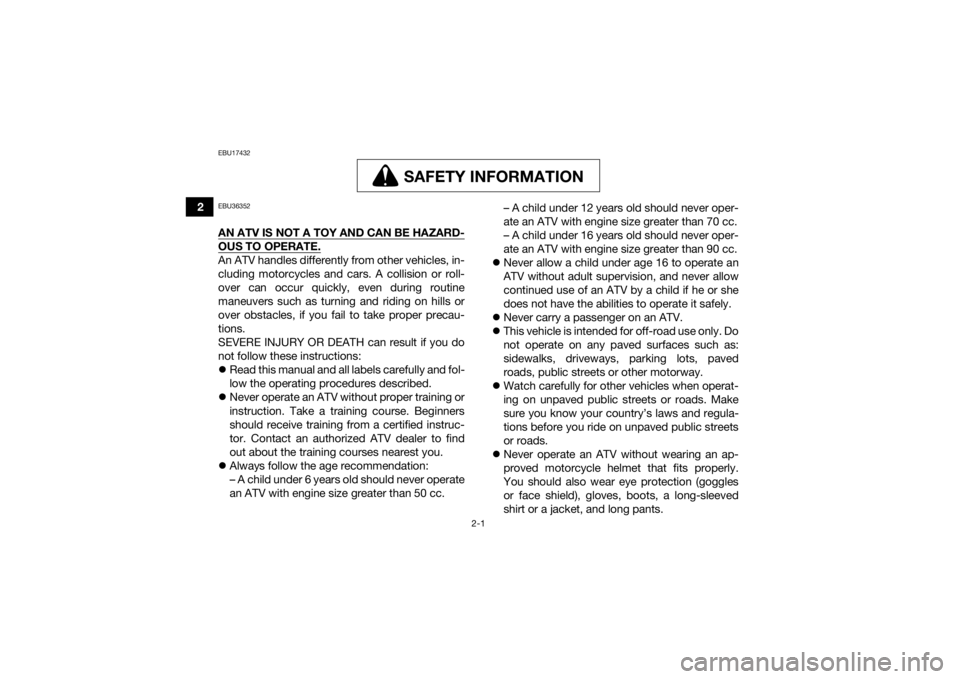 YAMAHA YFZ50 2020 User Guide 2-1
2
EBU17432
SAFETY INFORMATION
SAFETY INFORMATION
EBU36352AN ATV IS NOT A TOY AND CAN BE HAZARD-OUS TO OPERATE.An ATV handles differently from other vehicles, in-
cluding motorcycles and cars. A co YAMAHA YFZ50 2020 User Guide 2-1
2
EBU17432
SAFETY INFORMATION
SAFETY INFORMATION
EBU36352AN ATV IS NOT A TOY AND CAN BE HAZARD-OUS TO OPERATE.An ATV handles differently from other vehicles, in-
cluding motorcycles and cars. A co