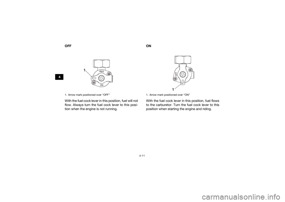 YAMAHA YFZ50 2020 Owners Guide 4-11
4OFF
With the fuel cock lever in this position, fuel will not
flow. Always turn the fuel cock lever to this posi-
tion when the engine is not running. ON
With the fuel cock lever in this position YAMAHA YFZ50 2020 Owners Guide 4-11
4OFF
With the fuel cock lever in this position, fuel will not
flow. Always turn the fuel cock lever to this posi-
tion when the engine is not running. ON
With the fuel cock lever in this position