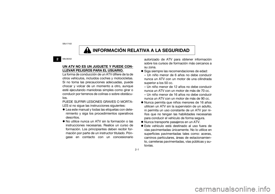 YAMAHA YFZ50 2020  Manuale de Empleo (in Spanish) 2-1
2
SBU17432
INFORMACIÓN RELATIVA A LA SEGURIDAD
INFORMACIÓN RELATIVA A LA SEGURIDAD
SBU36352UN ATV NO ES UN JUGUETE Y PUEDE CON-LLEVAR PELIGROS PARA EL USUARIO.La forma de conducción de un ATV d