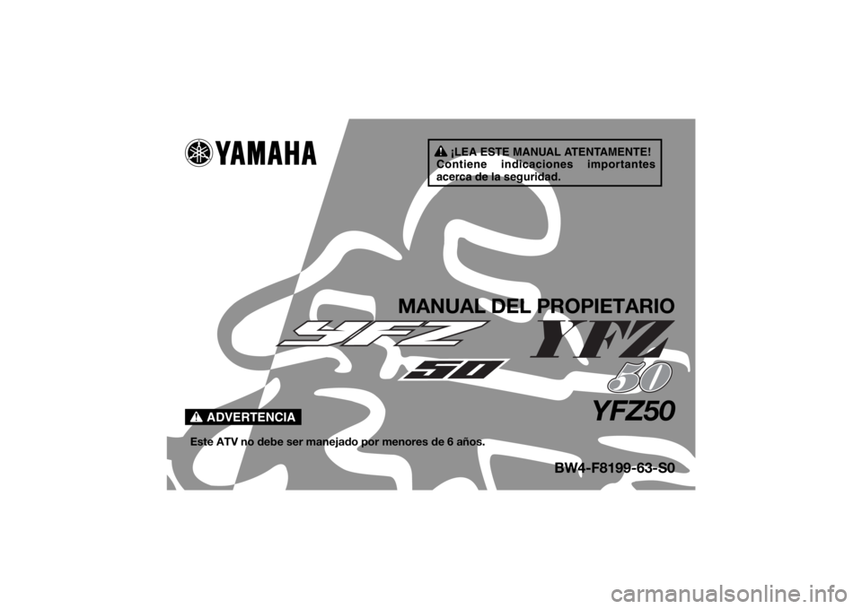 YAMAHA YFZ50 2020  Manuale de Empleo (in Spanish) ¡LEA ESTE MANUAL ATENTAMENTE!
Contiene indicaciones importantes 
acerca de la seguridad.
ADVERTENCIA
MANUAL DEL PROPIETARIO
YFZ50
Este ATV no debe ser manejado por menores de 6 años.
BW4-F8199-63-S0