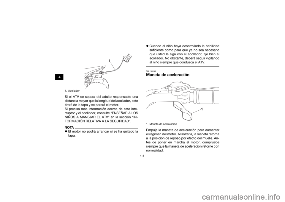 YAMAHA YFZ50 2020  Manuale de Empleo (in Spanish) 4-3
4Si el ATV se separa del adulto responsable una
distancia mayor que la longitud del acollador, este
tirará de la tapa y se parará el motor.
Si precisa más información acerca de este inte-
rrup