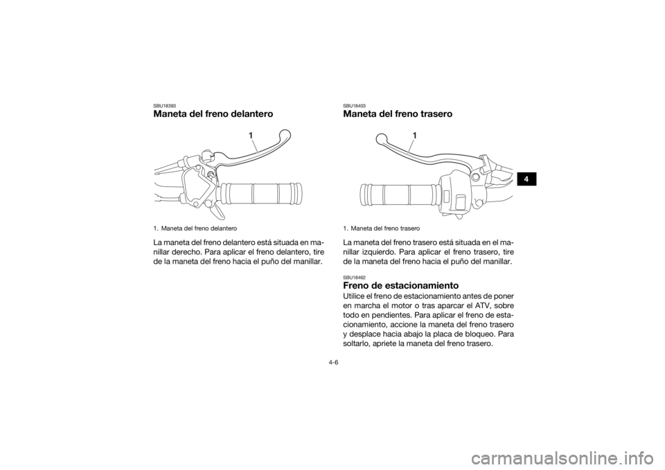 YAMAHA YFZ50 2020  Manuale de Empleo (in Spanish) 4-6
4
SBU18393Maneta del freno delanteroLa maneta del freno delantero está situada en ma-
nillar derecho. Para aplicar el freno delantero, tire
de la maneta del freno hacia el puño del manillar.
SBU