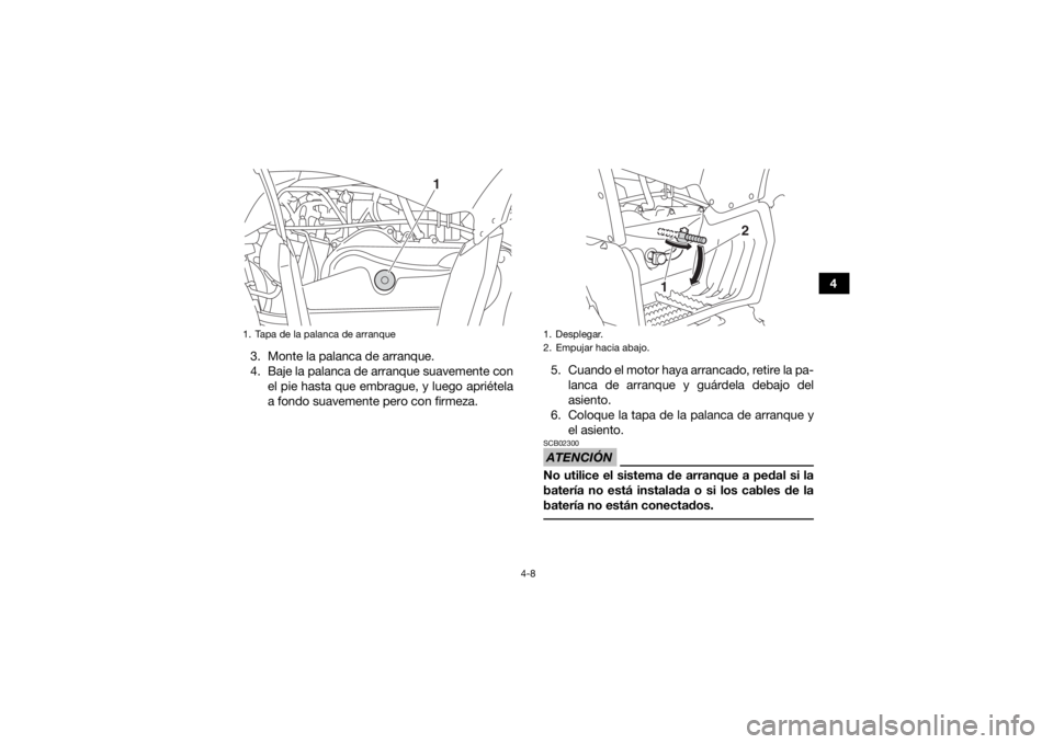 YAMAHA YFZ50 2020  Manuale de Empleo (in Spanish) 4-8
4
3. Monte la palanca de arranque.
4. Baje la palanca de arranque suavemente con el pie hasta que embrague, y luego apriétela
a fondo suavemente pero con firmeza. 5. Cuando el motor haya arrancad