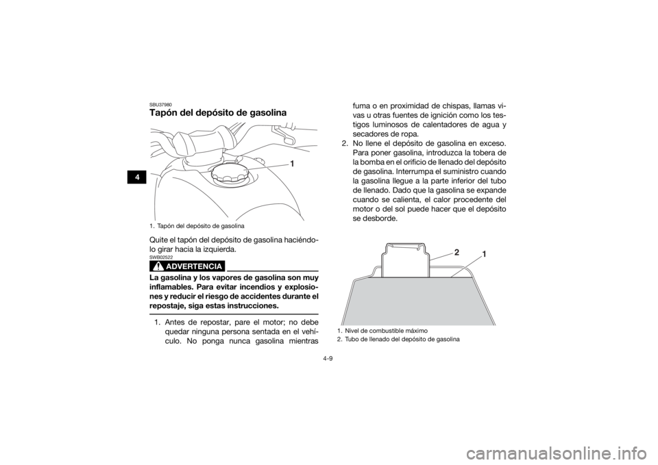 YAMAHA YFZ50 2020  Manuale de Empleo (in Spanish) 4-9
4
SBU37980Tapón del depósito de gasolinaQuite el tapón del depósito de gasolina haciéndo-
lo girar hacia la izquierda.
ADVERTENCIA
SWB02522La gasolina y los vapores de gasolina son muy
inflam