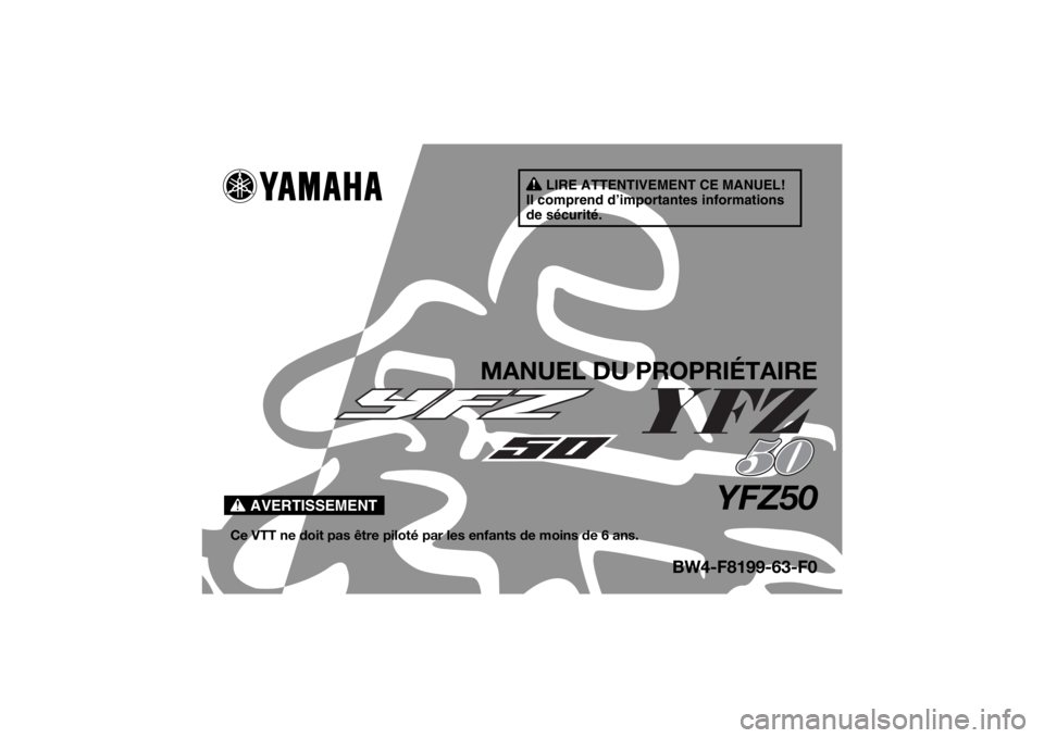 YAMAHA YFZ50 2020 Notices Demploi (in French) AVERTISSEMENT
LIRE ATTENTIVEMENT CE MANUEL!
Il comprend d’importantes informations
de sécurité.
MANUEL DU PROPRIÉTAIRE
YFZ50
Ce VTT ne doit pas être piloté pa r les enfants de moins de 6 ans.
YAMAHA YFZ50 2020 Notices Demploi (in French) AVERTISSEMENT
LIRE ATTENTIVEMENT CE MANUEL!
Il comprend d’importantes informations
de sécurité.
MANUEL DU PROPRIÉTAIRE
YFZ50
Ce VTT ne doit pas être piloté pa r les enfants de moins de 6 ans.