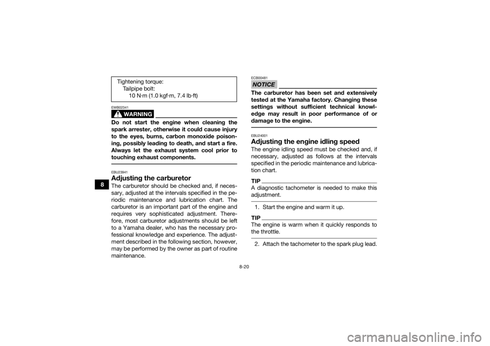 YAMAHA YFZ50 2018  Owners Manual 8-20
8
WARNING
EWB02341Do not start the engine when cleaning the
spark arrester, otherwise it could cause injury
to the eyes, burns, carbon monoxide poison-
ing, possibly leading to death, and start a