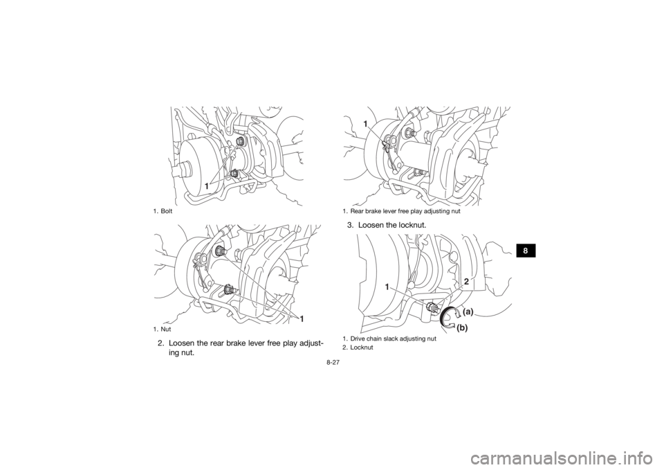 YAMAHA YFZ50 2018 Owners Manual 8-27
8
2. Loosen the rear brake lever free play adjust- ing nut. 3. Loosen the locknut.
1. Bolt
1. Nut
1
1
1. Rear brake lever free play adjusting nut
1. Drive chain slack adjusting nut
2. Locknut
1
1 YAMAHA YFZ50 2018 Owners Manual 8-27
8
2. Loosen the rear brake lever free play adjust- ing nut. 3. Loosen the locknut.
1. Bolt
1. Nut
1
1
1. Rear brake lever free play adjusting nut
1. Drive chain slack adjusting nut
2. Locknut
1
1