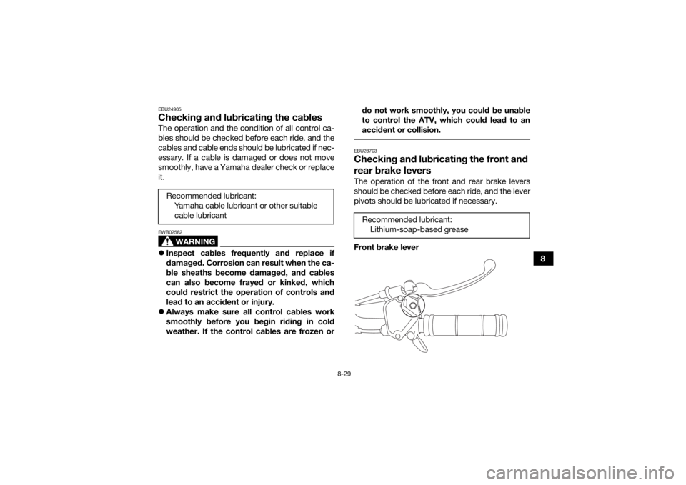 YAMAHA YFZ50 2018 Owners Manual 8-29
8
EBU24905Checking and lubricating the cablesThe operation and the condition of all control ca-
bles should be checked before each ride, and the
cables and cable ends should be lubricated if nec- YAMAHA YFZ50 2018 Owners Manual 8-29
8
EBU24905Checking and lubricating the cablesThe operation and the condition of all control ca-
bles should be checked before each ride, and the
cables and cable ends should be lubricated if nec-