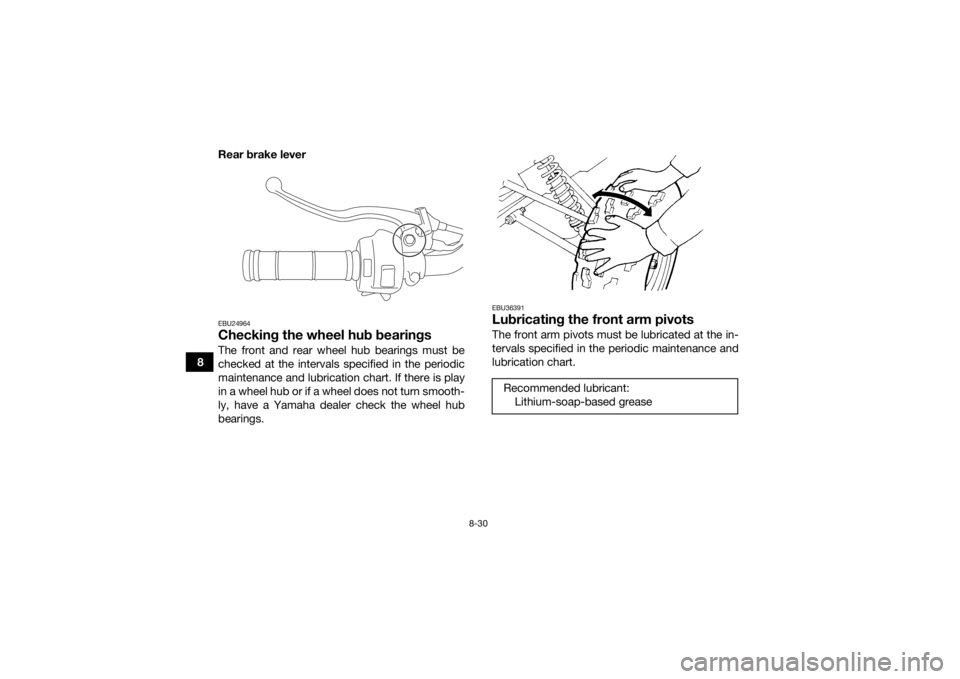 YAMAHA YFZ50 2018 Owners Manual 8-30
8Rear brake lever
EBU24964Checking the wheel hub bearingsThe front and rear wheel hub bearings must be
checked at the intervals specified in the periodic
maintenance and lubrication chart. If the YAMAHA YFZ50 2018 Owners Manual 8-30
8Rear brake lever
EBU24964Checking the wheel hub bearingsThe front and rear wheel hub bearings must be
checked at the intervals specified in the periodic
maintenance and lubrication chart. If the