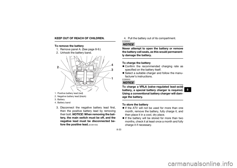 YAMAHA YFZ50 2018 Owners Manual 8-33
8
KEEP OUT OF REACH OF CHILDREN.
To remove the battery
1. Remove panel A. (See page 8-9.)
2. Unhook the battery band.
3. Disconnect the negative battery lead first, then the positive battery lea YAMAHA YFZ50 2018 Owners Manual 8-33
8
KEEP OUT OF REACH OF CHILDREN.
To remove the battery
1. Remove panel A. (See page 8-9.)
2. Unhook the battery band.
3. Disconnect the negative battery lead first, then the positive battery lea