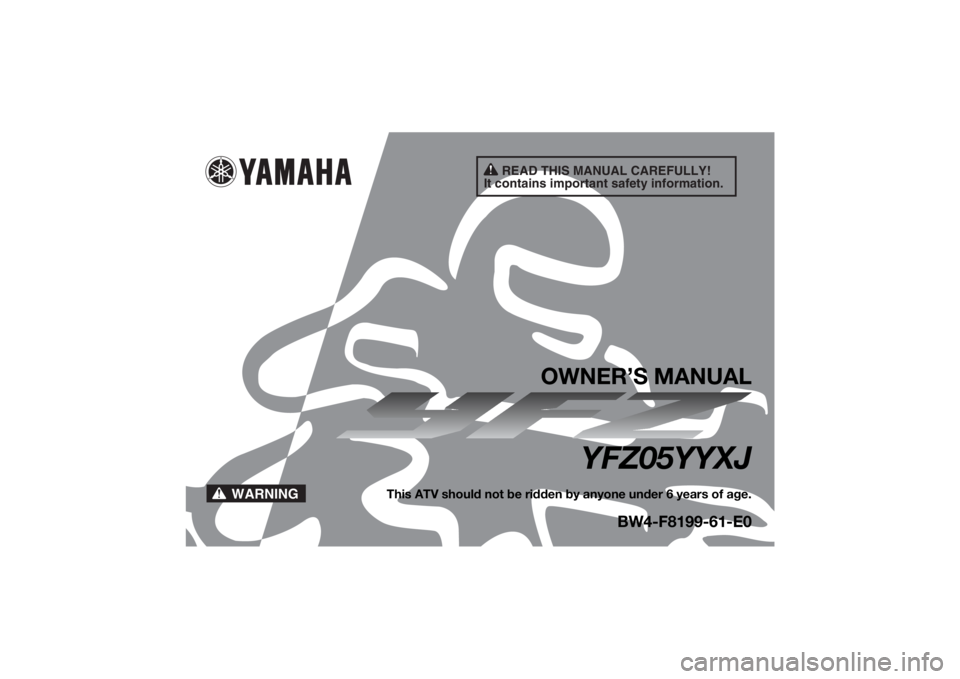 YAMAHA YFZ50 2018  Owners Manual READ THIS MANUAL CAREFULLY!
It contains important safety information.
WARNING
OWNER’S MANUAL
YFZ05YYXJ
This ATV should not be ridden by anyone under 6 years of age.
BW4-F8199-61-E0
UBW461E0.book  Pa