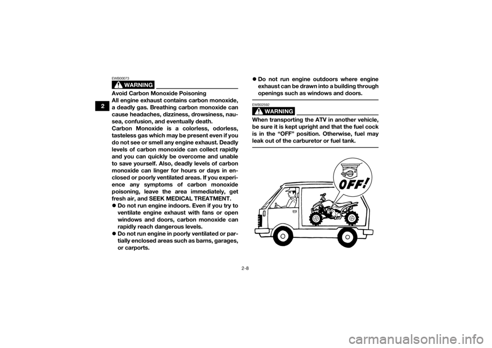 YAMAHA YFZ50 2018  Owners Manual 2-8
2
WARNING
EWB00073Avoid Carbon Monoxide Poisoning
All engine exhaust contains carbon monoxide,
a deadly gas. Breathing carbon monoxide can
cause headaches, dizziness, drowsiness, nau-
sea, confusi